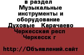  в раздел : Музыкальные инструменты и оборудование » Духовые . Карачаево-Черкесская респ.,Черкесск г.